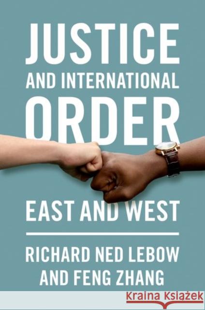 Justice and International Order: East and West Richard Ned LeBow Feng Zhang 9780197598399 Oxford University Press, USA