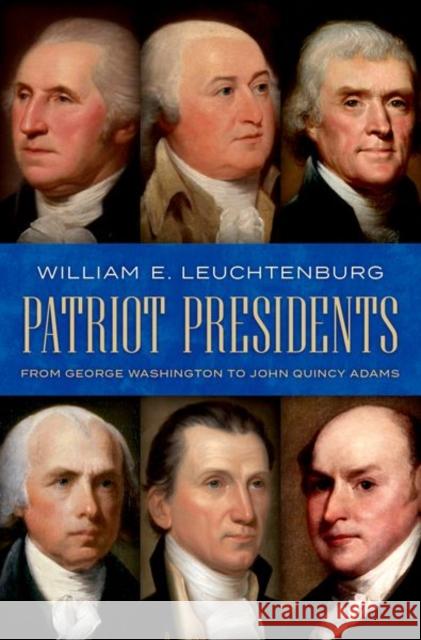 Patriot Presidents: From George Washington to John Quincy Adams William E. Leuchtenburg 9780197598856