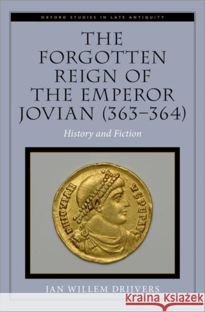 The Forgotten Reign of the Emperor Jovian (363-364): History and Fiction Jan Willem Drijvers 9780197600702