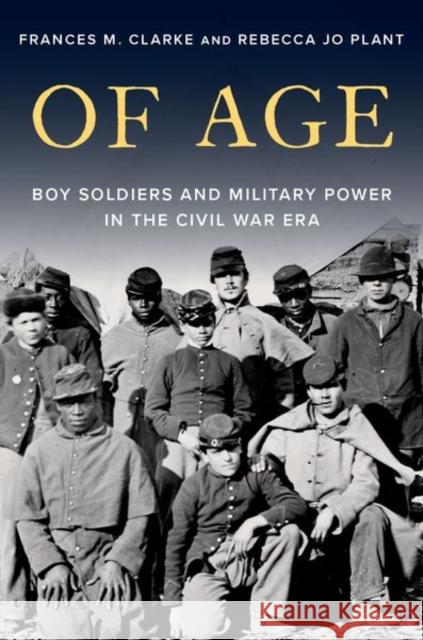 Of Age: Boy Soldiers and Military Power in the Civil War Era Rebecca Jo (Professor of History, Professor of History, University of California, San Diego) Plant 9780197601044