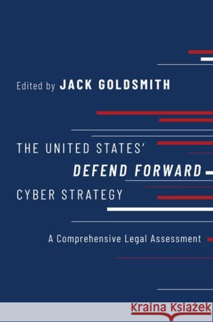 The United States' Defend Forward Cyber Strategy: A Comprehensive Legal Assessment Jack Goldsmith 9780197601808 Oxford University Press, USA
