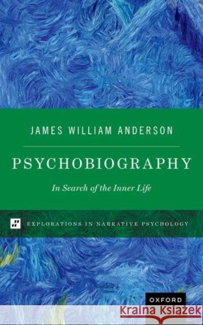 Psychobiography: In Search of the Inner Life James William (Professor of Clinical Psychiatry and Behavioral Sciences, Professor of Clinical Psychiatry and Behavioral 9780197602096 Oxford University Press Inc