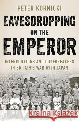 Eavesdropping on the Emperor: Interrogators and Codebreakers in Britain's War with Japan Peter Kornicki 9780197602805