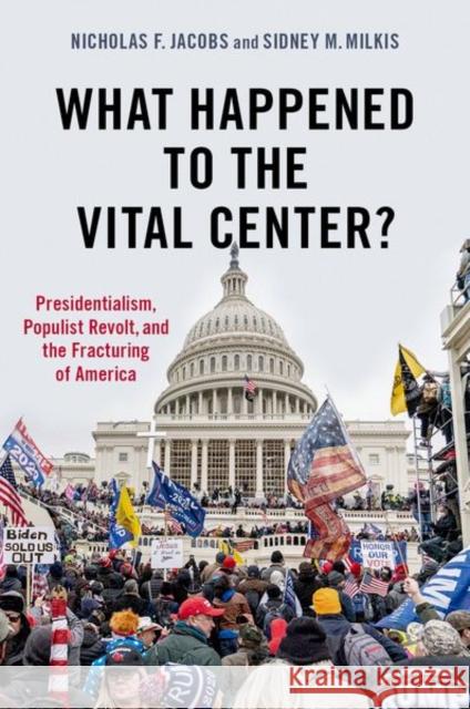 What Happened to the Vital Center?: Presidentialism, Populist Revolt, and the Fracturing of America Jacobs, Nicholas 9780197603529 Oxford University Press Inc