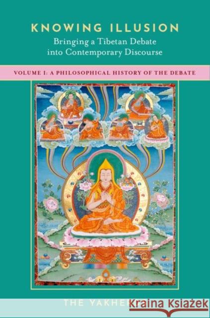 Knowing Illusion: Bringing a Tibetan Debate Into Contemporary Discourse: Volume I: A Philosophical History of the Debate The Yakherds 9780197603628 Oxford University Press, USA