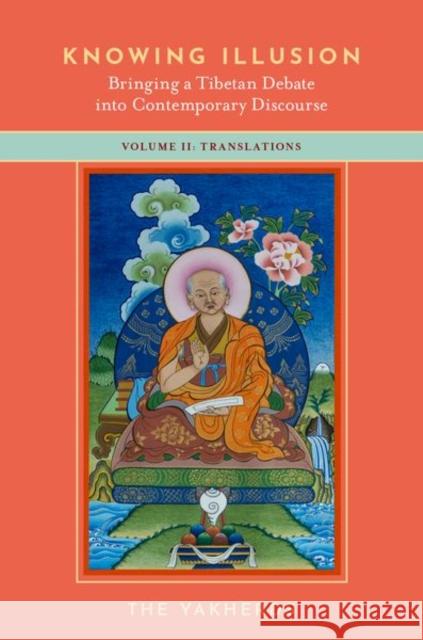 Knowing Illusion: Bringing a Tibetan Debate Into Contemporary Discourse: Volume II: Translations The Yakherds 9780197603680 Oxford University Press Inc