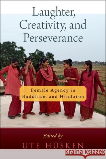 Laughter, Creativity, and Perseverance: Female Agency in Buddhism and Hinduism Hüsken, Ute 9780197603727 Oxford University Press Inc