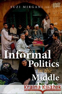 Informal Politics in the Middle East Suzi Mirgani 9780197604342 Oxford University Press, USA