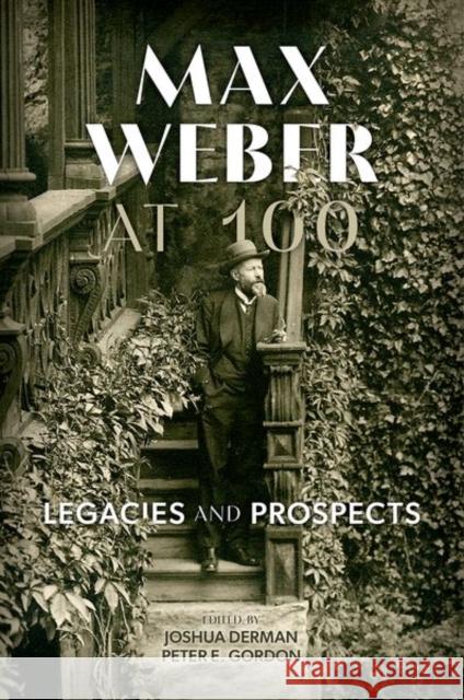 Max Weber at 100: Legacies and Prospects Joshua Derman Peter E. Gordon 9780197604922 Oxford University Press