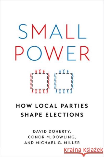 Small Power: How Local Parties Shape Elections David Doherty Conor M. Dowling Michael G. Miller 9780197605011
