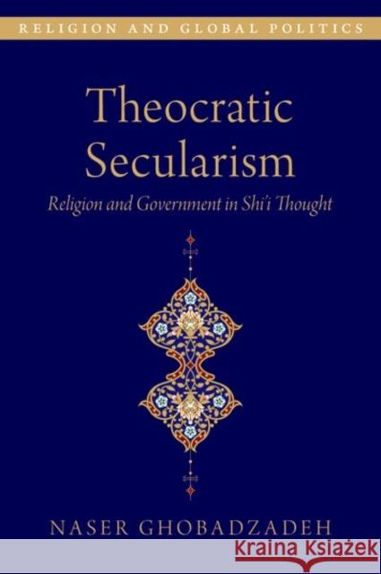 Theocratic Secularism: Religion and Government in Shiâi Thought Ghobadzadeh, Naser 9780197606797 Oxford University Press Inc