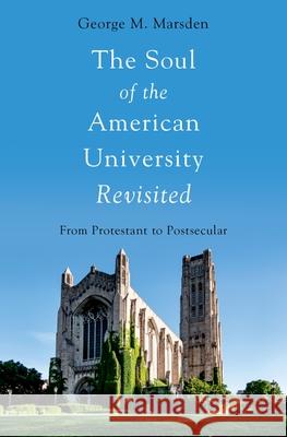 The Soul of the American University Revisited: From Protestant to Postsecular George M. Marsden 9780197607244 Oxford University Press, USA