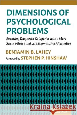 Dimensions of Psychological Problems: Replacing Diagnostic Categories with a More Science-Based and Less Stigmatizing Alternative Lahey, Benjamin B. 9780197607909