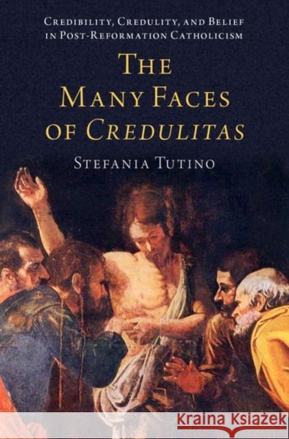 The Many Faces of Credulitas: Credibility, Credulity, and Belief in Post-Reformation Catholicism Stefania Tutino 9780197608951