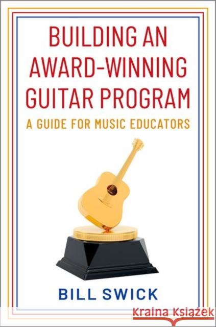 Building an Award-Winning Guitar Program: A Guide for Music Educators Swick, Bill 9780197609804 Oxford University Press Inc