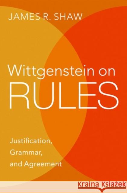 Wittgenstein on Rules: Justification, Grammar, and Agreement James R. (Associate Professor of Philosophy, Associate Professor of Philosophy, University of Pittsburgh) Shaw 9780197609989 Oxford University Press Inc