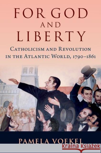 For God and Liberty: Catholicism and Revolution in the Atlantic World, 1790-1861 Pamela (Associate Professor of History and Latin American, Latino, and Caribbean Studies, Associate Professor of History 9780197610206