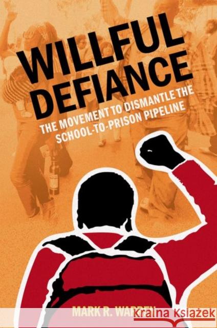 Willful Defiance: The Movement to Dismantle the School-To-Prison Pipeline Mark R. Warren 9780197611500 Oxford University Press, USA