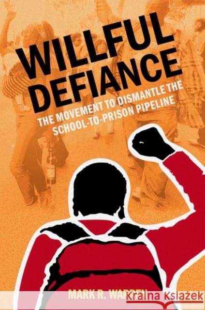 Willful Defiance: The Movement to Dismantle the School-To-Prison Pipeline Mark R. Warren 9780197611517 Oxford University Press, USA