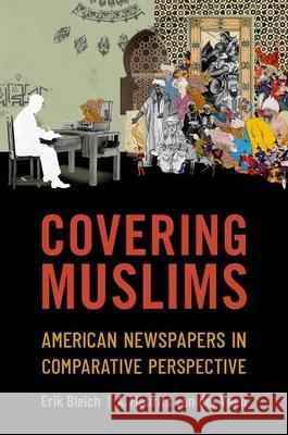 Covering Muslims: American Newspapers in Comparative Perspective Erik Bleich A. Maurits Va 9780197611715