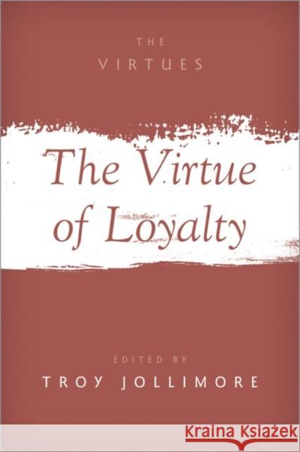 The Virtue of Loyalty Troy Jollimore 9780197612651 Oxford University Press, USA