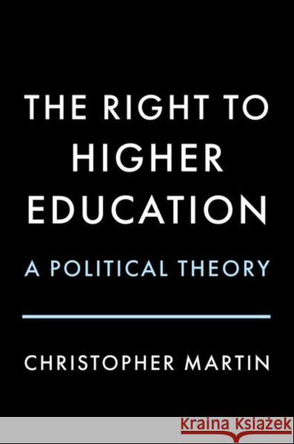 The Right to Higher Education: A Political Theory Christopher Martin 9780197612910