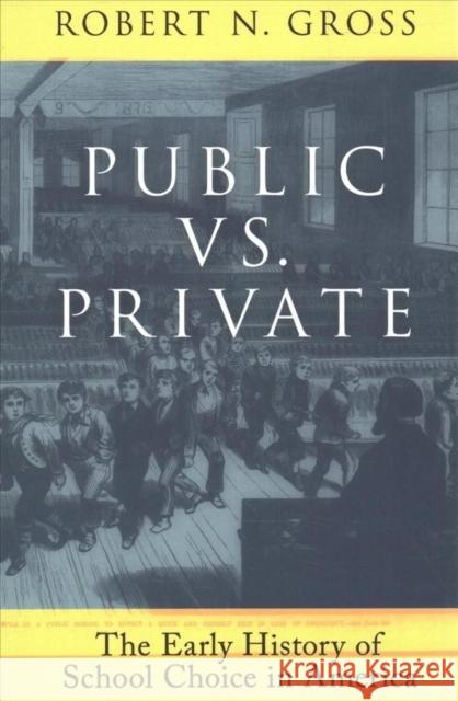 Public vs. Private: The Early History of School Choice in America: The Early History of School Choice in America Robert N. Gross 9780197613566