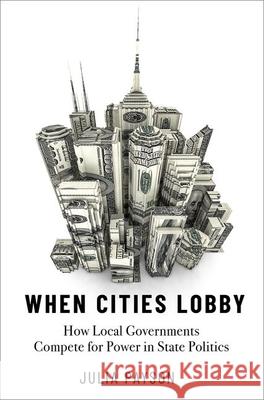When Cities Lobby: How Local Governments Compete for Power in State Politics Julia Payson 9780197615263 Oxford University Press, USA