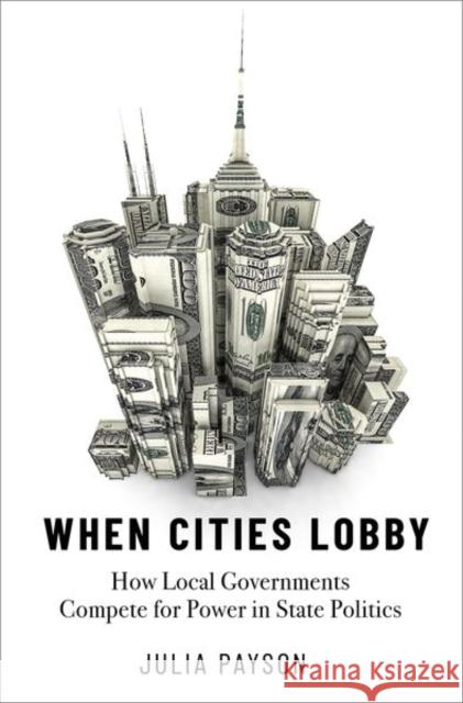 When Cities Lobby: How Local Governments Compete for Power in State Politics Julia Payson 9780197615270 Oxford University Press, USA