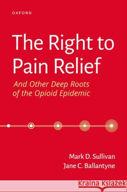 The Right to Pain Relief and Other Deep Roots of the Opioid Epidemic Jane (Director of the UW Pain Fellowship, Director of the UW Pain Fellowship, University of Washington) Ballantyne 9780197615720