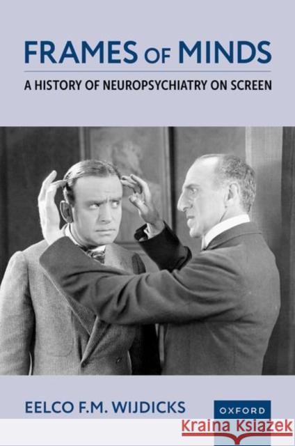 Frames of Minds: A History of Neuropsychiatry on Screen Eelco F.M. (Professor of Neurology, Professor of Neurology, Mayo Clinic) Wijdicks 9780197615898 Oxford University Press, USA