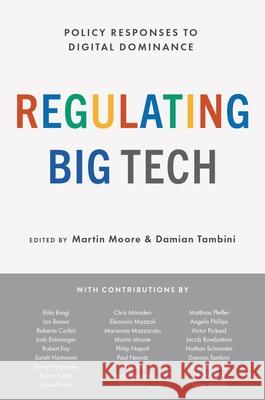 Regulating Big Tech: Policy Responses to Digital Dominance Martin Moore Damian Tambini 9780197616093