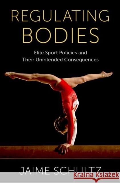 Regulating Bodies: Elite Sport Policies and Their Unintended Consequences Jaime (Professor of Kinesiology and Women's, Gender, and Sexuality Studies, Professor of Kinesiology and Women's, Gender 9780197616499