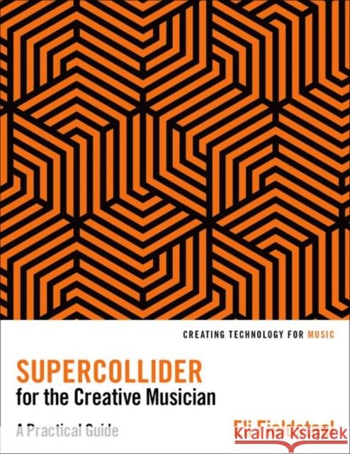 Supercollider for the Creative Musician Eli (University of Illinois) Fieldsteel 9780197617007 Oxford University Press