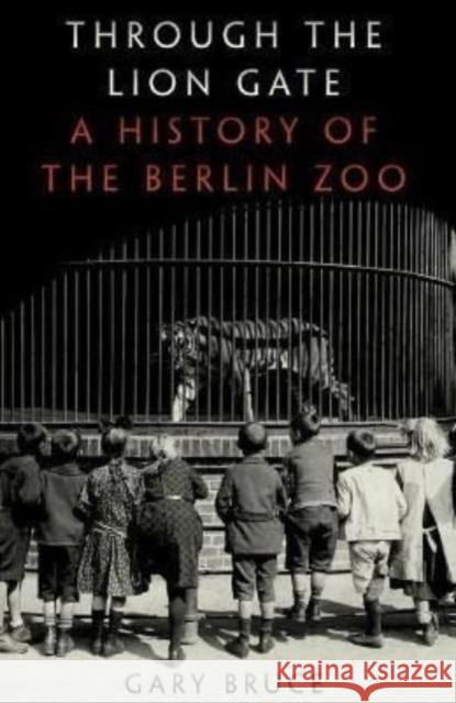 Through the Lion Gate: A History of the Berlin Zoo Gary Bruce 9780197617236 Oxford University Press, USA