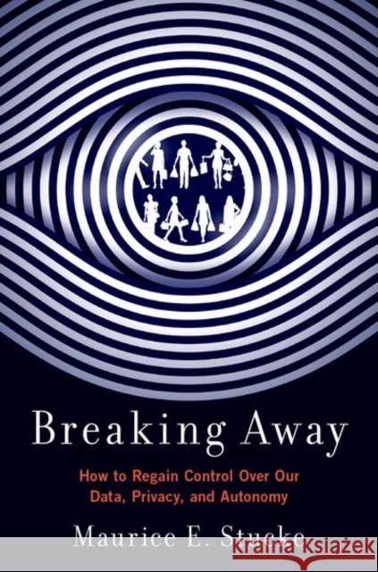 Breaking Away: How to Regain Control Over Our Data, Privacy, and Autonomy Maurice Eitel Stucke 9780197617618 Oxford University Press, USA