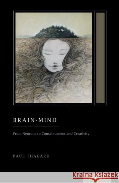 Brain-Mind: From Neurons to Consciousness and Creativity (Treatise on Mind and Society) Paul Thagard 9780197618592 Oxford University Press, USA