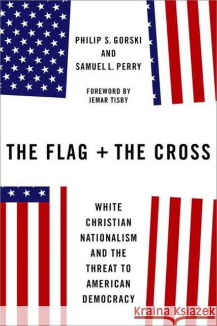 The Flag and the Cross: White Christian Nationalism and the Threat to American Democracy Philip Gorski Samuel Perry 9780197618684 Oxford University Press Inc