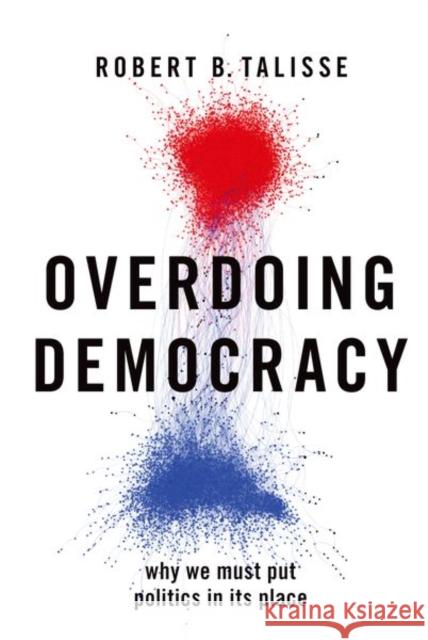Overdoing Democracy: Why We Must Put Politics in Its Place Robert B. Talisse 9780197619100 Oxford University Press, USA