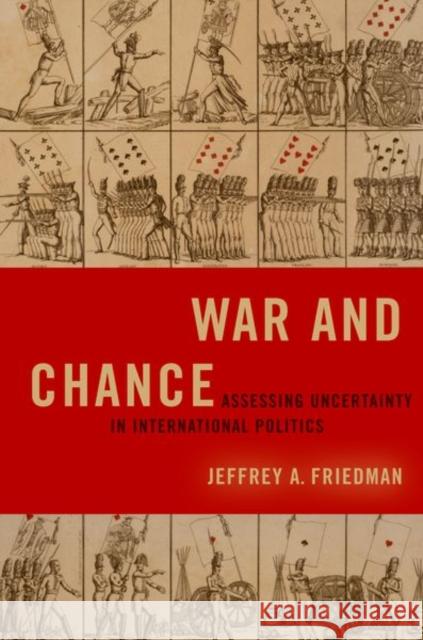 War and Chance: Assessing Uncertainty in International Politics Jeffrey A. Friedman 9780197619131 Oxford University Press, USA