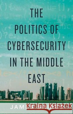 The Politics of Cybersecurity in the Middle East James Shires 9780197619964