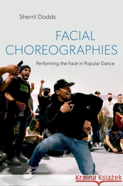 Facial Choreographies: Performing the Face in Popular Dance Sherril (Professor of Dance, Professor of Dance, Temple University) Dodds 9780197620366 Oxford University Press Inc