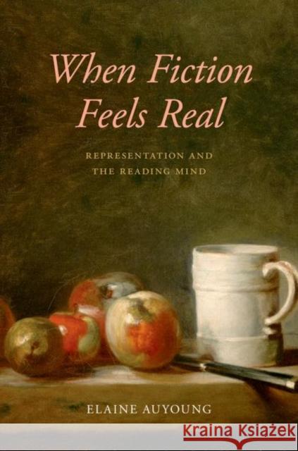 When Fiction Feels Real: Representation and the Reading Mind Elaine Auyoung 9780197621271 Oxford University Press, USA