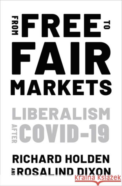 From Free to Fair Markets: Liberalism After Covid Richard Holden Rosalind Dixon 9780197625972 Oxford University Press, USA