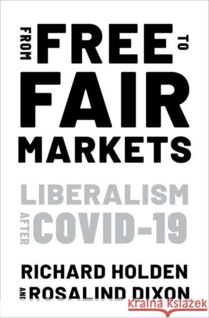 From Free to Fair Markets: Liberalism After Covid Richard Holden Rosalind Dixon 9780197625989 Oxford University Press, USA