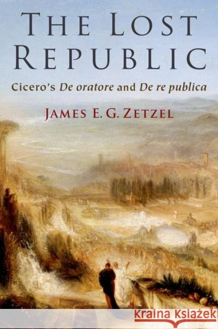 The Lost Republic: Cicero's de Oratore and de Re Publica James E. G. Zetzel 9780197626092 Oxford University Press, USA