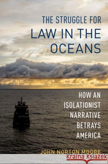 The Struggle for Law in the Oceans: How an Isolationist Narrative Betrays America Norton Moore, John 9780197626962 Oxford University Press Inc