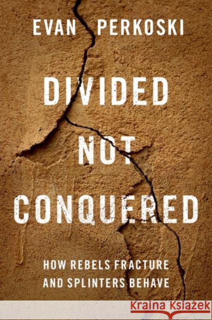 Divided Not Conquered: How Rebels Fracture and Splinters Behave Evan (Assistant Professor of Political Science, Assistant Professor of Political Science, University of Connecticut) Per 9780197627075