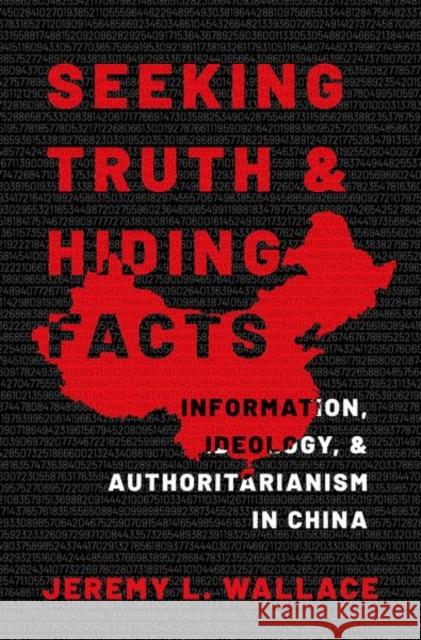 Seeking Truth and Hiding Facts: Information, Ideology, and Authoritarianism in China Wallace, Jeremy L. 9780197627655 Oxford University Press Inc
