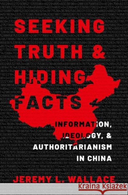 Seeking Truth and Hiding Facts: Information, Ideology, and Authoritarianism in China Wallace, Jeremy L. 9780197627662 Oxford University Press Inc